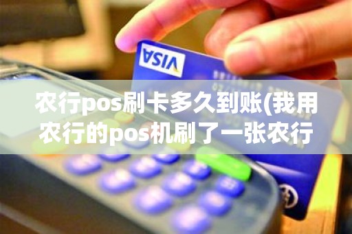 农行pos刷卡多久到账(我用农行的pos机刷了一张农行的信用卡什么时候到帐)