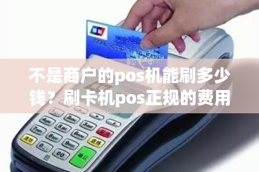 不是商户的pos机能刷多少钱？刷卡机pos正规的费用标准是多少