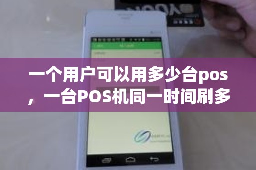 一个用户可以用多少台pos，一台POS机同一时间刷多张信用卡有影响吗