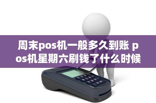 周末pos机一般多久到账 pos机星期六刷钱了什么时候到帐