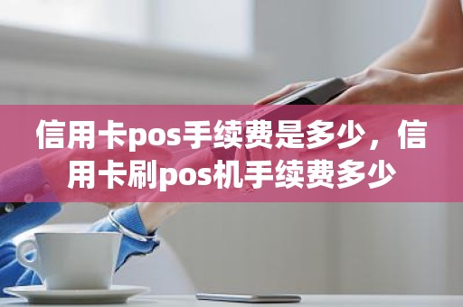 信用卡pos手续费是多少，信用卡刷pos机手续费多少