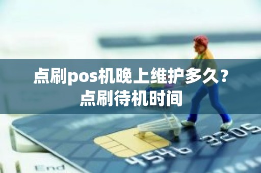 点刷pos机晚上维护多久？点刷待机时间