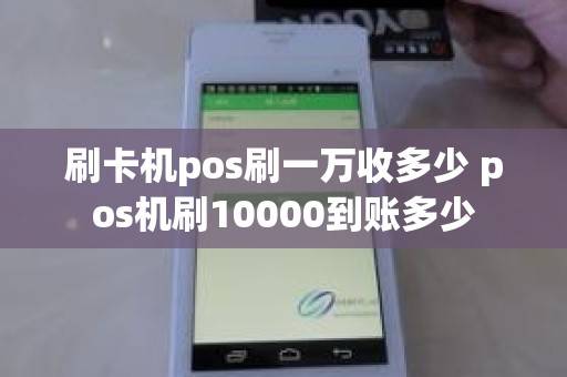 刷卡机pos刷一万收多少 pos机刷10000到账多少