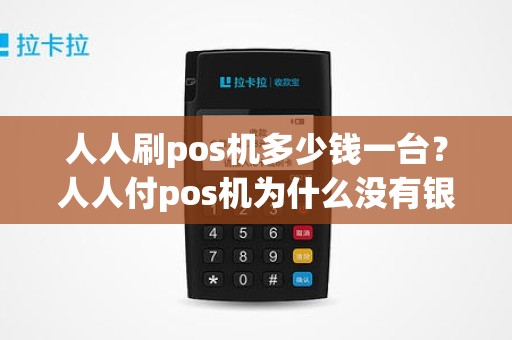 人人刷pos机多少钱一台？人人付pos机为什么没有银联标识，用它安全吗