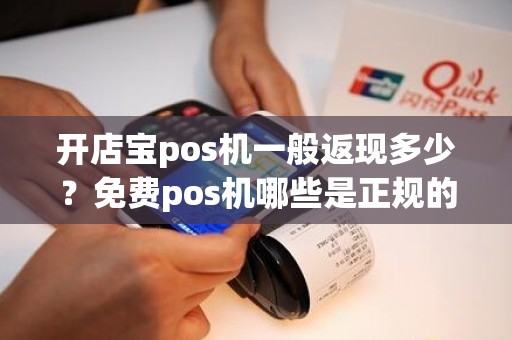 开店宝pos机一般返现多少？免费pos机哪些是正规的免费POS机正规吗为什么免费送呢