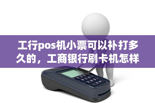 工行pos机小票可以补打多久的，工商银行刷卡机怎样退款给别人