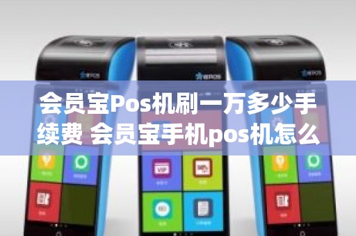 会员宝Pos机刷一万多少手续费 会员宝手机pos机怎么用