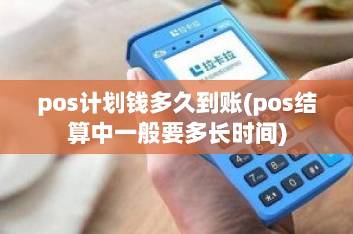 pos计划钱多久到账(pos结算中一般要多长时间)