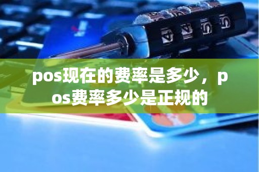 pos现在的费率是多少，pos费率多少是正规的