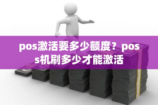 pos激活要多少额度？poss机刷多少才能激活