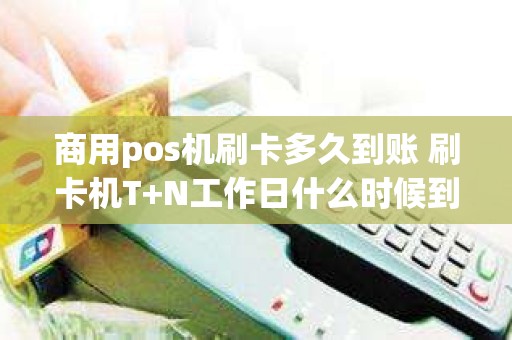 商用pos机刷卡多久到账 刷卡机T+N工作日什么时候到账