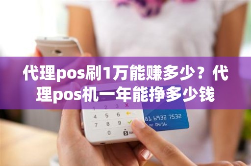 代理pos刷1万能赚多少？代理pos机一年能挣多少钱