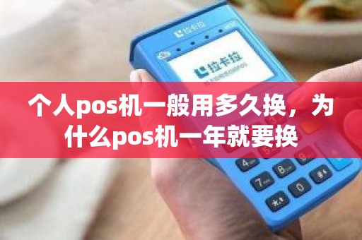个人pos机一般用多久换，为什么pos机一年就要换
