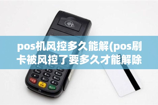 pos机风控多久能解(pos刷卡被风控了要多久才能解除)