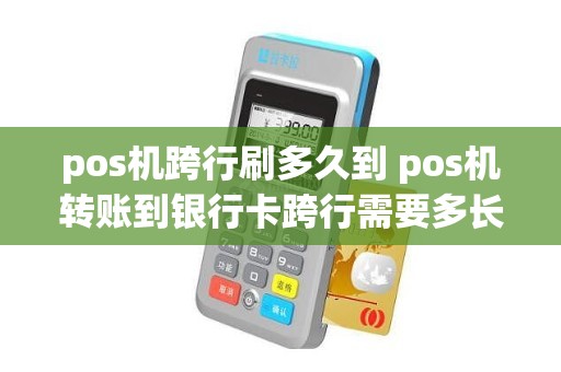 pos机跨行刷多久到 pos机转账到银行卡跨行需要多长时间到账