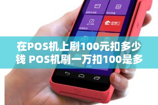 在POS机上刷100元扣多少钱 POS机刷一万扣100是多少的费率