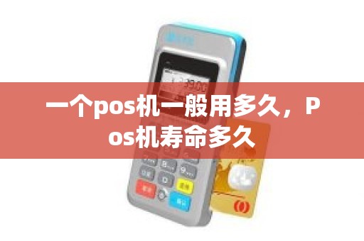 一个pos机一般用多久，Pos机寿命多久