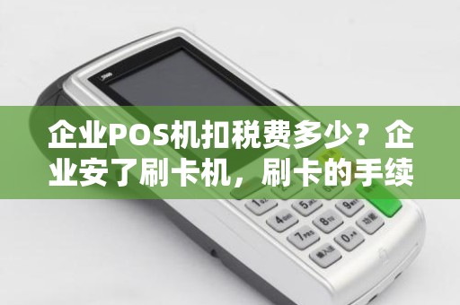 企业POS机扣税费多少？企业安了刷卡机，刷卡的手续费怎么记账啊，用什么会计科目