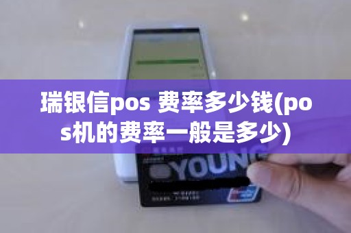 瑞银信pos 费率多少钱(pos机的费率一般是多少) 瑞银信pos 费率多少钱(pos机的费率一般是多少)