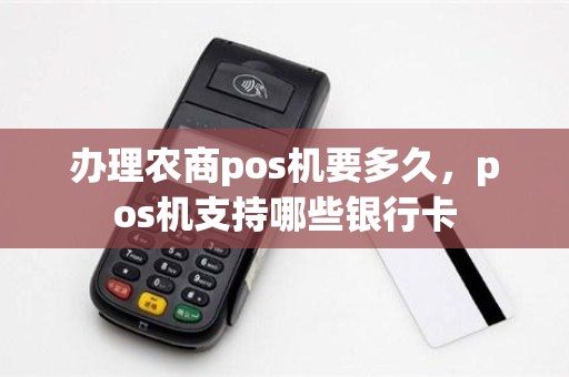 办理农商pos机要多久，pos机支持哪些银行卡