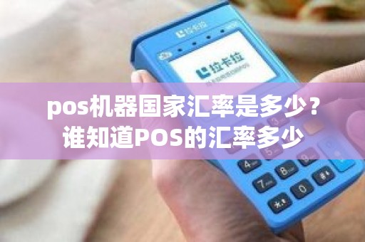 pos机器国家汇率是多少？谁知道POS的汇率多少