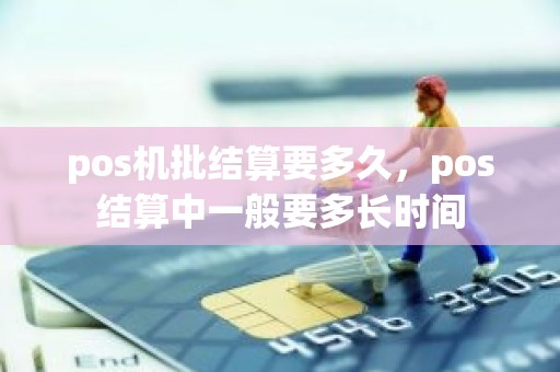 pos机批结算要多久，pos结算中一般要多长时间