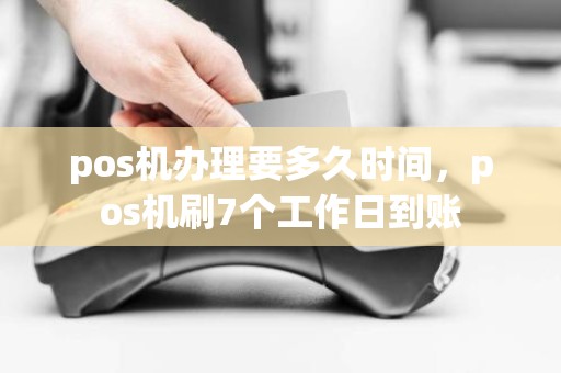 pos机办理要多久时间，pos机刷7个工作日到账