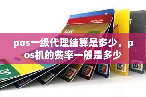 pos一级代理结算是多少，pos机的费率一般是多少