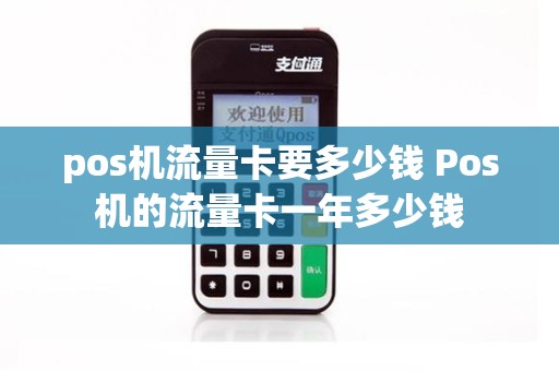 pos机流量卡要多少钱 Pos机的流量卡一年多少钱