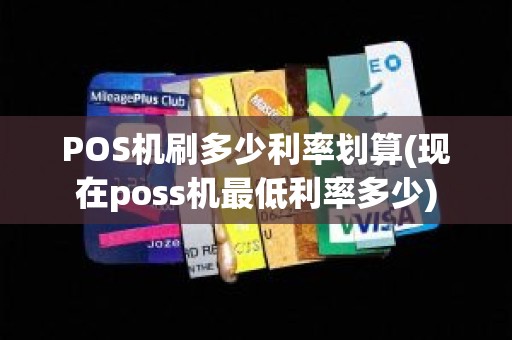 POS机刷多少利率划算(现在poss机最低利率多少)