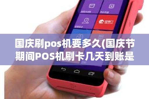国庆刷pos机要多久(国庆节期间POS机刷卡几天到账是不是放假期间不做转账工作)