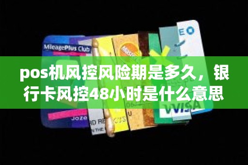 pos机风控风险期是多久，银行卡风控48小时是什么意思