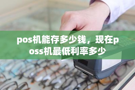 pos机能存多少钱，现在poss机最低利率多少