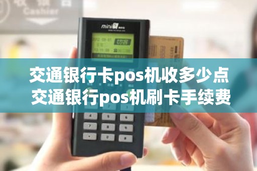 交通银行卡pos机收多少点 交通银行pos机刷卡手续费是多少