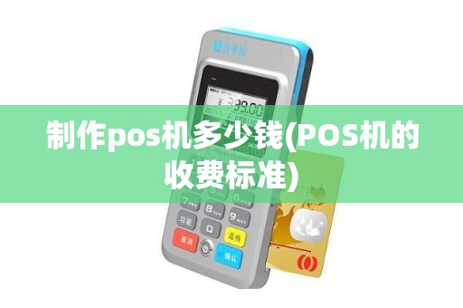 制作pos机多少钱(POS机的收费标准)