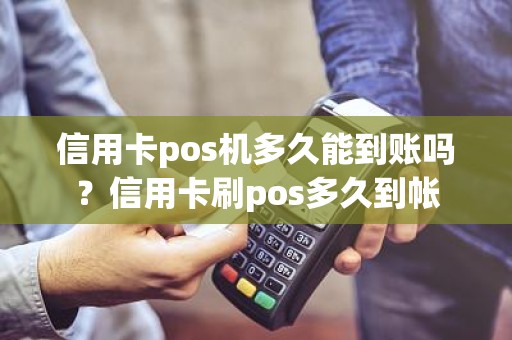 信用卡pos机多久能到账吗？信用卡刷pos多久到帐