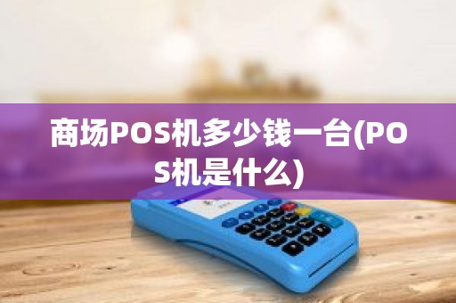 商场POS机多少钱一台(POS机是什么)