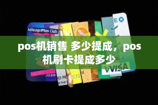 pos机销售 多少提成，pos机刷卡提成多少