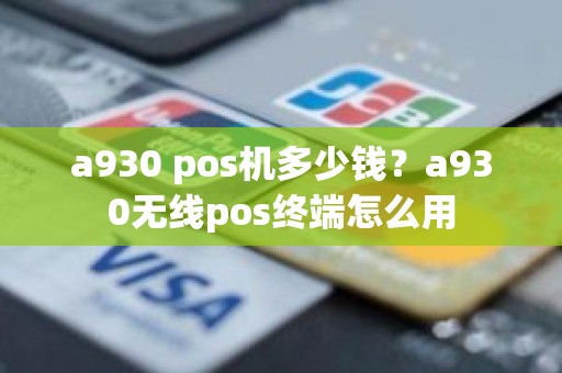 a930 pos机多少钱？a930无线pos终端怎么用