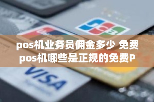 pos机业务员佣金多少 免费pos机哪些是正规的免费POS机正规吗为什么免费送呢