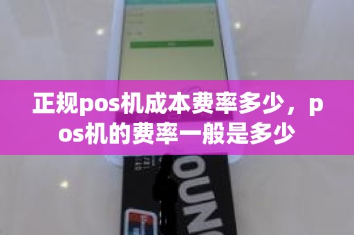 正规pos机成本费率多少，pos机的费率一般是多少