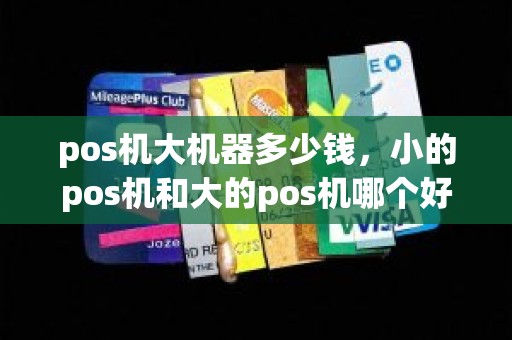 pos机大机器多少钱，小的pos机和大的pos机哪个好呢