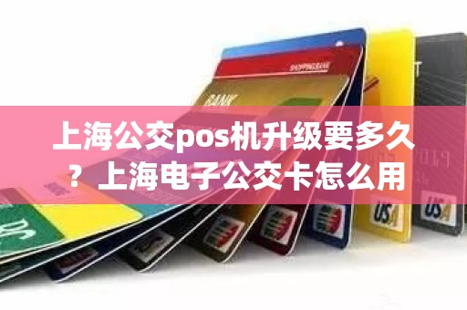 上海公交pos机升级要多久？上海电子公交卡怎么用