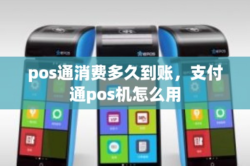 pos通消费多久到账，支付通pos机怎么用