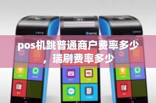 pos机跳普通商户费率多少，瑞刷费率多少