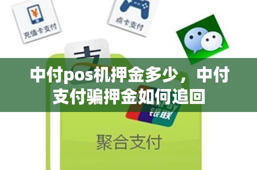 中付pos机押金多少,中付支付骗押金如何追回 中付pos机押金多少,中付支付骗押金如何追回