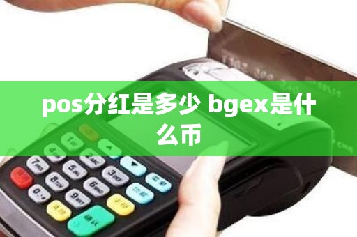 pos分红是多少 bgex是什么币 pos分红是多少 bgex是什么币