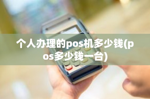 个人办理的pos机多少钱(pos多少钱一台) 个人办理的pos机多少钱(pos多少钱一台)