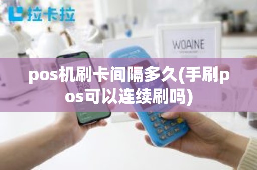 pos机刷卡间隔多久(手刷pos可以连续刷吗) pos机刷卡间隔多久(手刷pos可以连续刷吗)