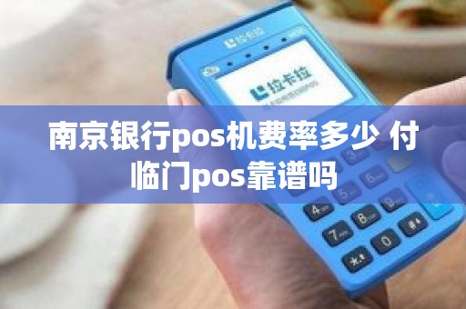 南京银行pos机费率多少 付临门pos靠谱吗 南京银行pos机费率多少 付临门pos靠谱吗